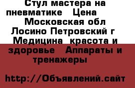 Стул мастера на пневматике › Цена ­ 1 000 - Московская обл., Лосино-Петровский г. Медицина, красота и здоровье » Аппараты и тренажеры   